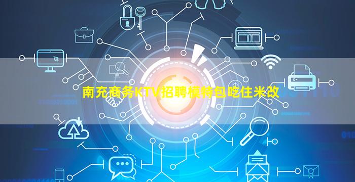 南充商务KTV招聘模特包吃住米改